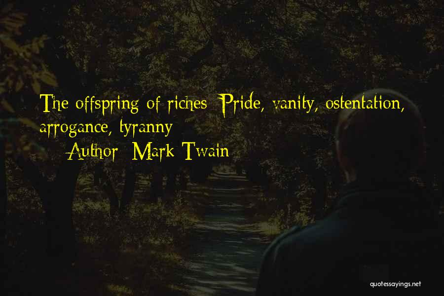 Mark Twain Quotes: The Offspring Of Riches: Pride, Vanity, Ostentation, Arrogance, Tyranny