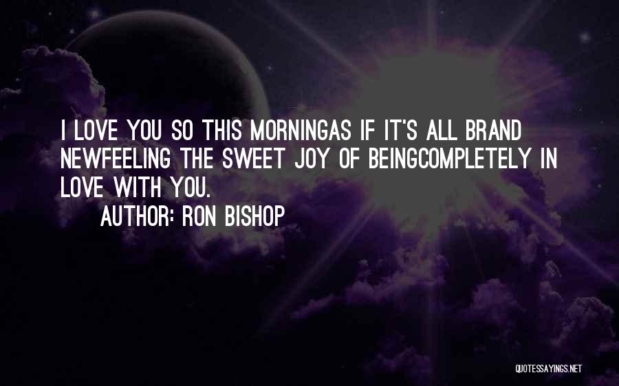 Ron Bishop Quotes: I Love You So This Morningas If It's All Brand Newfeeling The Sweet Joy Of Beingcompletely In Love With You.