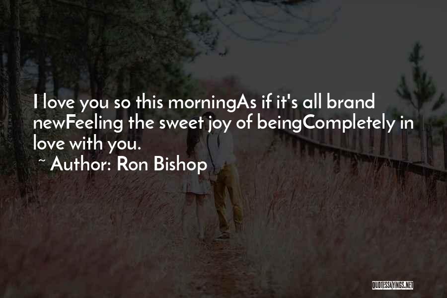 Ron Bishop Quotes: I Love You So This Morningas If It's All Brand Newfeeling The Sweet Joy Of Beingcompletely In Love With You.