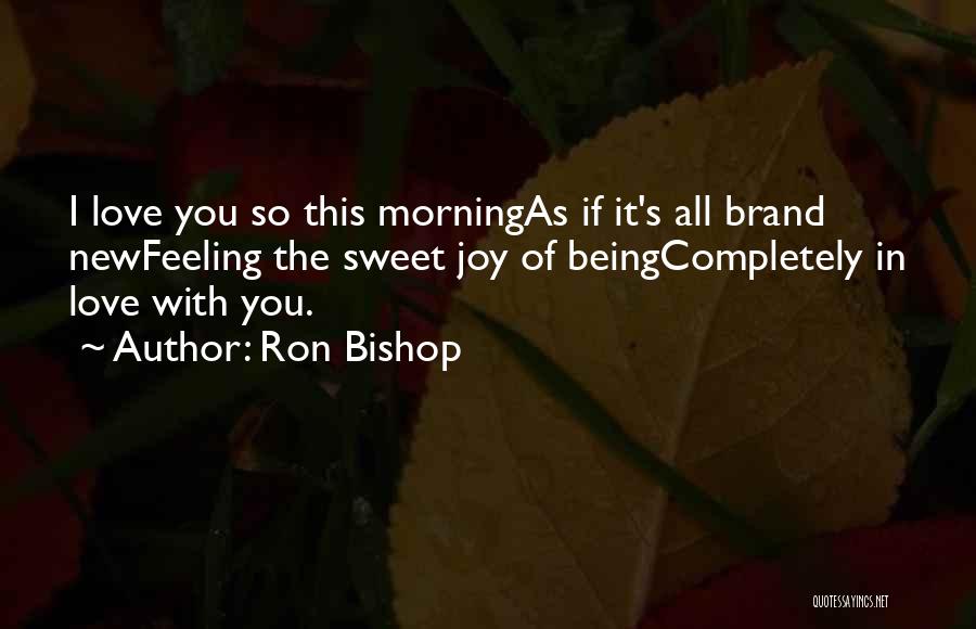 Ron Bishop Quotes: I Love You So This Morningas If It's All Brand Newfeeling The Sweet Joy Of Beingcompletely In Love With You.