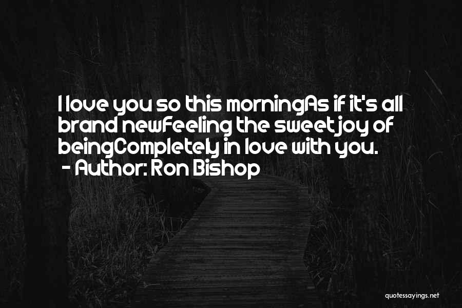 Ron Bishop Quotes: I Love You So This Morningas If It's All Brand Newfeeling The Sweet Joy Of Beingcompletely In Love With You.