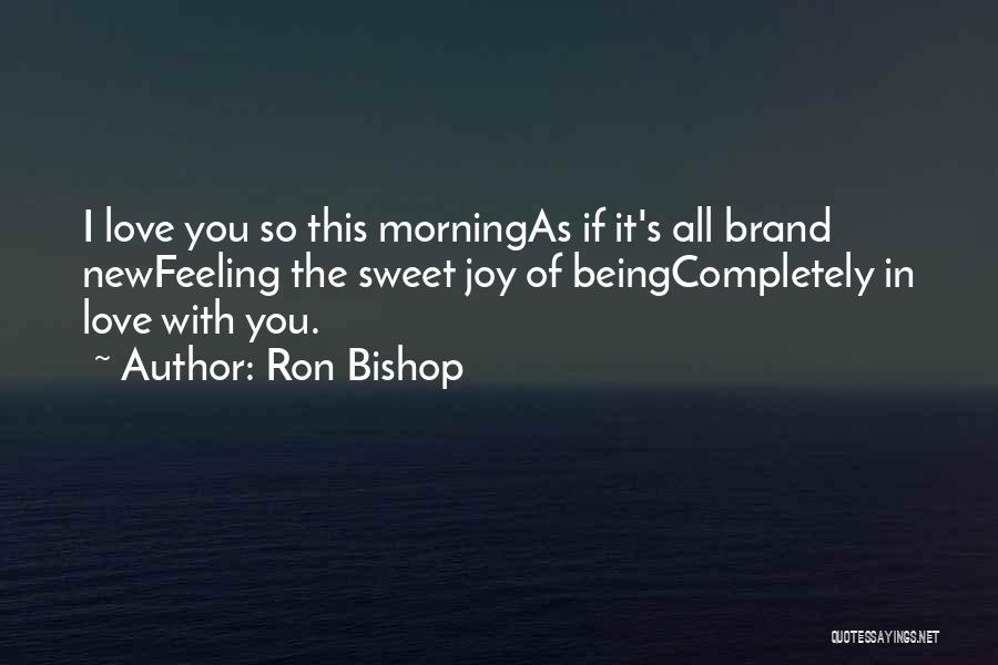 Ron Bishop Quotes: I Love You So This Morningas If It's All Brand Newfeeling The Sweet Joy Of Beingcompletely In Love With You.