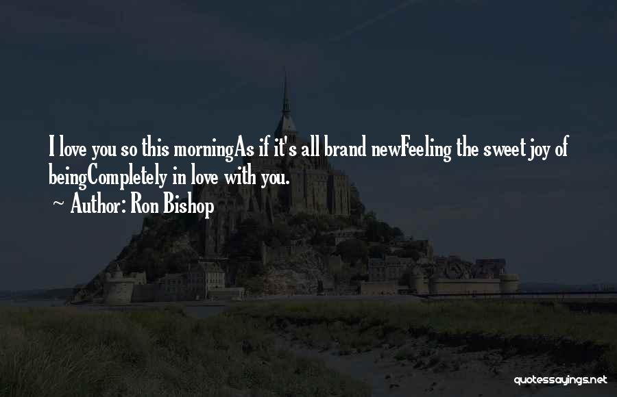 Ron Bishop Quotes: I Love You So This Morningas If It's All Brand Newfeeling The Sweet Joy Of Beingcompletely In Love With You.