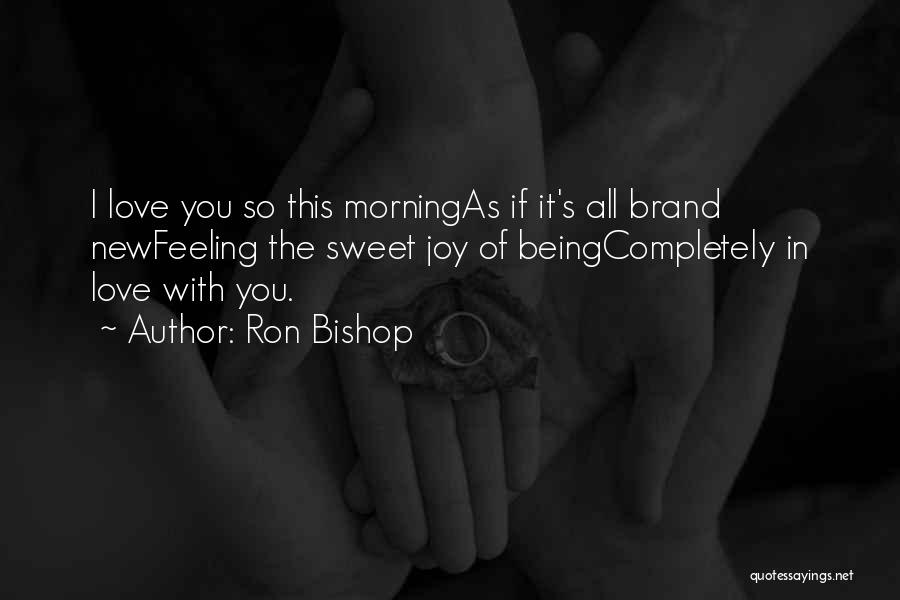 Ron Bishop Quotes: I Love You So This Morningas If It's All Brand Newfeeling The Sweet Joy Of Beingcompletely In Love With You.