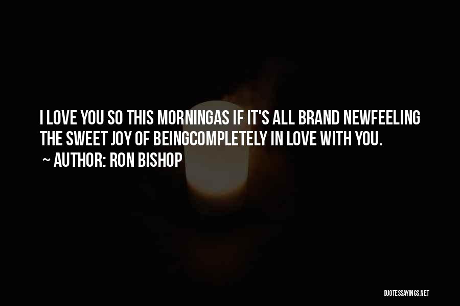 Ron Bishop Quotes: I Love You So This Morningas If It's All Brand Newfeeling The Sweet Joy Of Beingcompletely In Love With You.