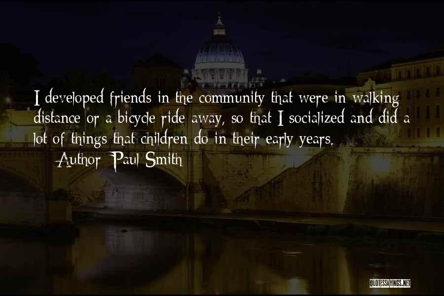 Paul Smith Quotes: I Developed Friends In The Community That Were In Walking Distance Or A Bicycle Ride Away, So That I Socialized