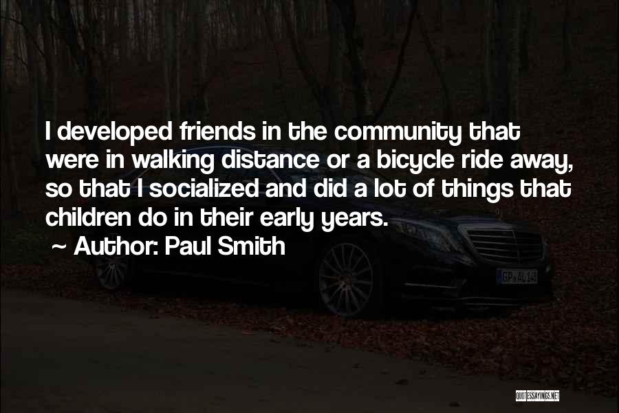 Paul Smith Quotes: I Developed Friends In The Community That Were In Walking Distance Or A Bicycle Ride Away, So That I Socialized