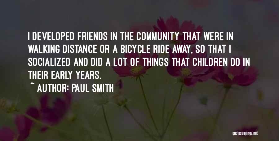 Paul Smith Quotes: I Developed Friends In The Community That Were In Walking Distance Or A Bicycle Ride Away, So That I Socialized