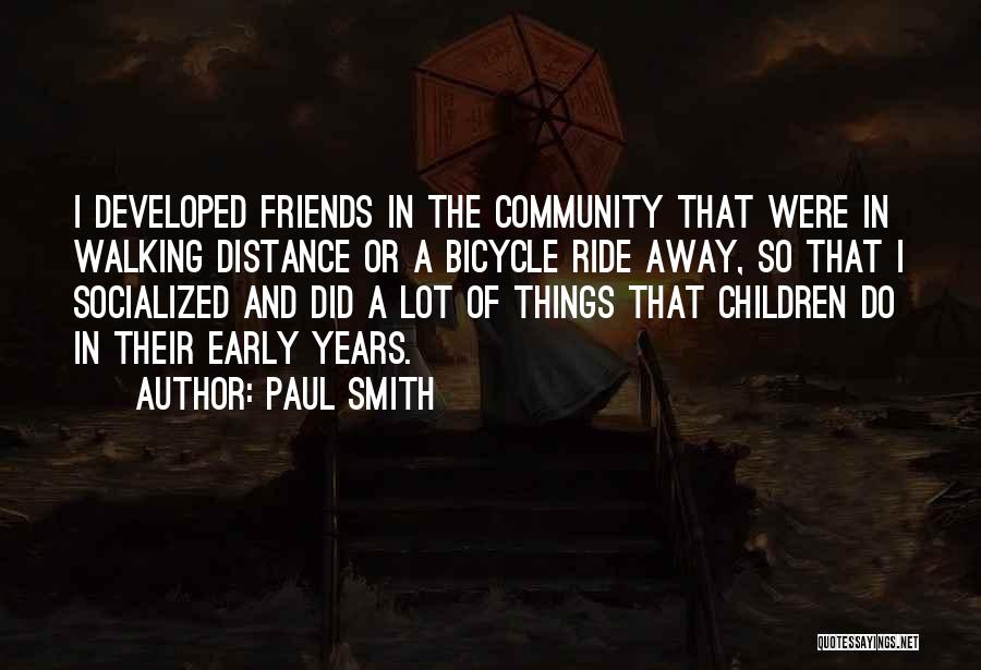 Paul Smith Quotes: I Developed Friends In The Community That Were In Walking Distance Or A Bicycle Ride Away, So That I Socialized