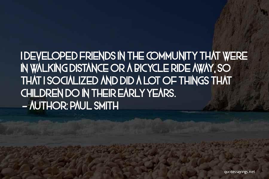 Paul Smith Quotes: I Developed Friends In The Community That Were In Walking Distance Or A Bicycle Ride Away, So That I Socialized