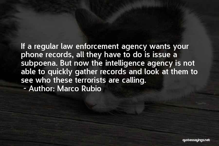Marco Rubio Quotes: If A Regular Law Enforcement Agency Wants Your Phone Records, All They Have To Do Is Issue A Subpoena. But