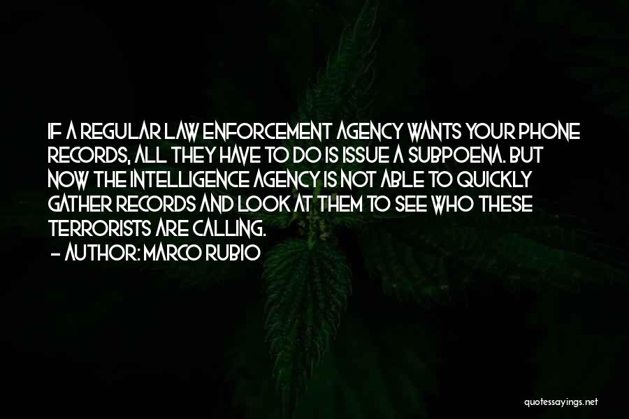 Marco Rubio Quotes: If A Regular Law Enforcement Agency Wants Your Phone Records, All They Have To Do Is Issue A Subpoena. But