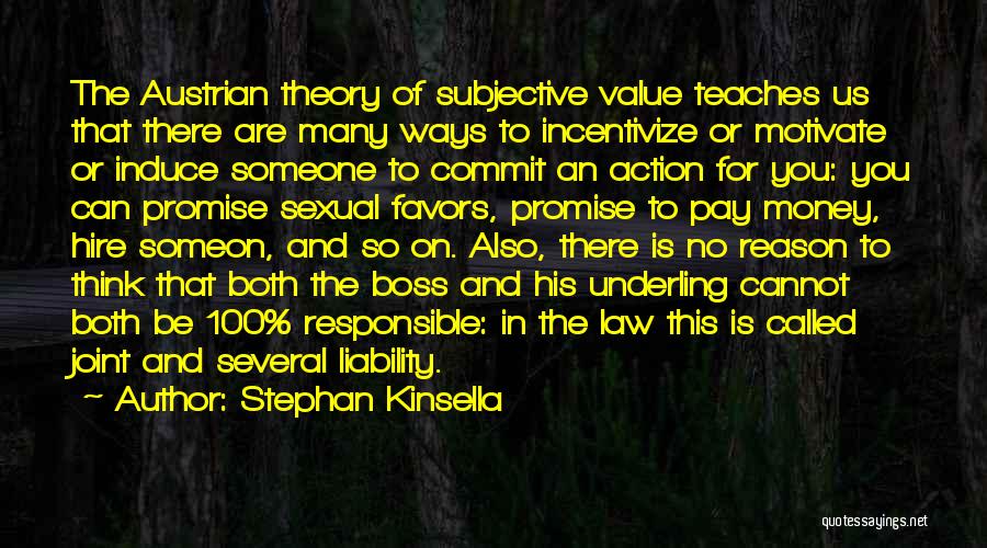 Stephan Kinsella Quotes: The Austrian Theory Of Subjective Value Teaches Us That There Are Many Ways To Incentivize Or Motivate Or Induce Someone