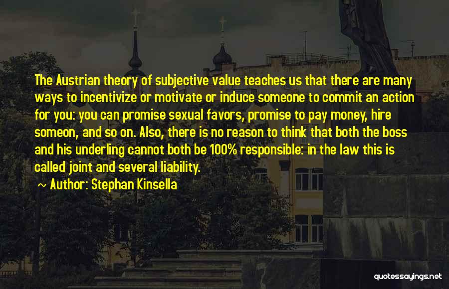 Stephan Kinsella Quotes: The Austrian Theory Of Subjective Value Teaches Us That There Are Many Ways To Incentivize Or Motivate Or Induce Someone