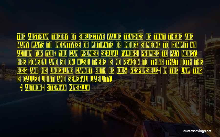 Stephan Kinsella Quotes: The Austrian Theory Of Subjective Value Teaches Us That There Are Many Ways To Incentivize Or Motivate Or Induce Someone
