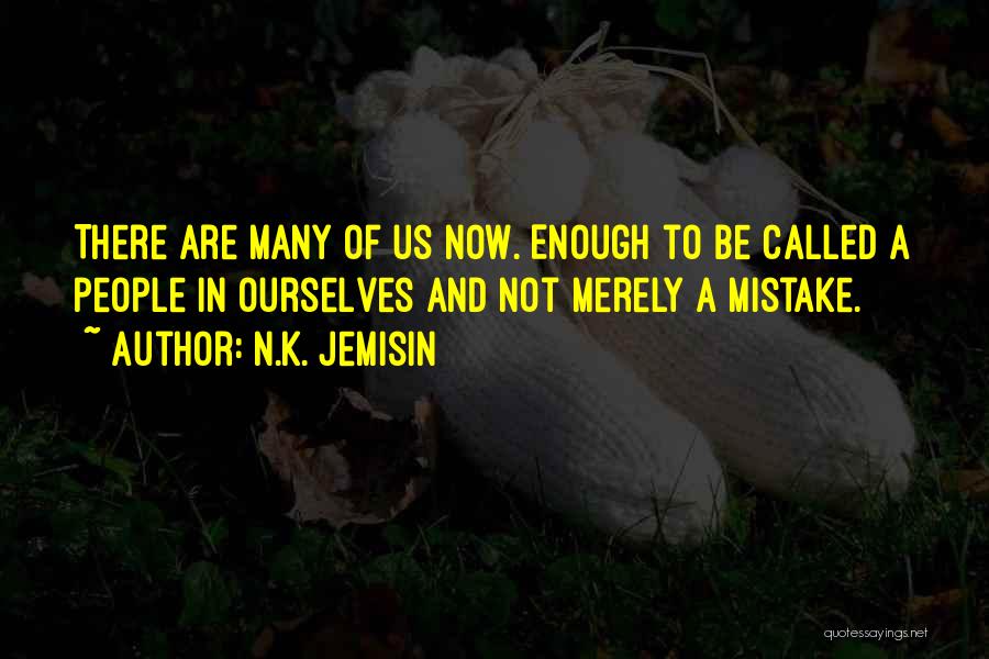 N.K. Jemisin Quotes: There Are Many Of Us Now. Enough To Be Called A People In Ourselves And Not Merely A Mistake.