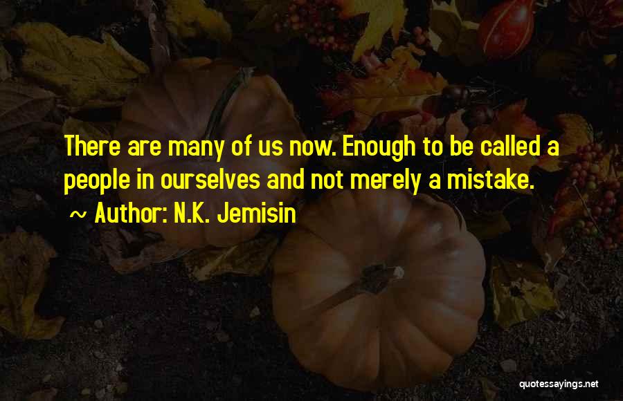 N.K. Jemisin Quotes: There Are Many Of Us Now. Enough To Be Called A People In Ourselves And Not Merely A Mistake.