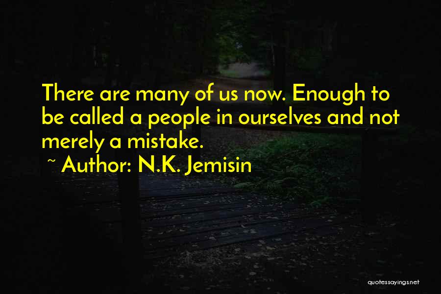 N.K. Jemisin Quotes: There Are Many Of Us Now. Enough To Be Called A People In Ourselves And Not Merely A Mistake.