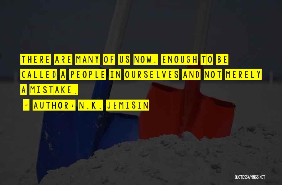 N.K. Jemisin Quotes: There Are Many Of Us Now. Enough To Be Called A People In Ourselves And Not Merely A Mistake.