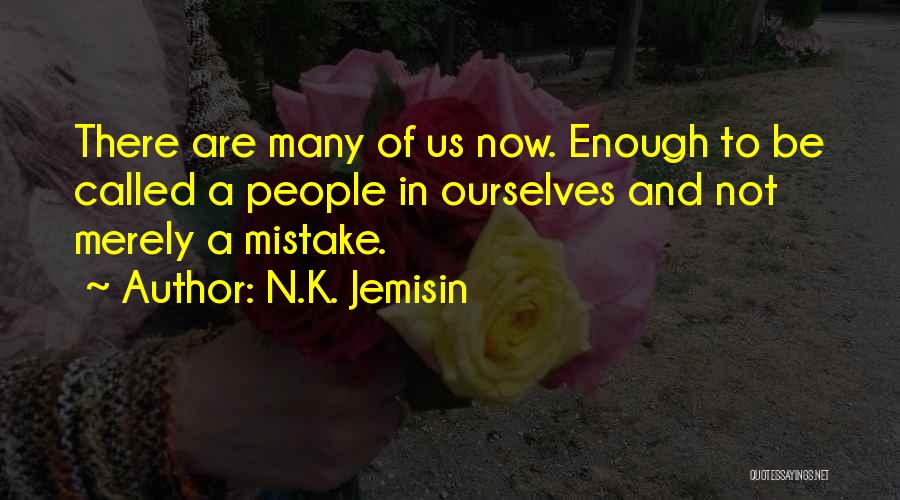 N.K. Jemisin Quotes: There Are Many Of Us Now. Enough To Be Called A People In Ourselves And Not Merely A Mistake.