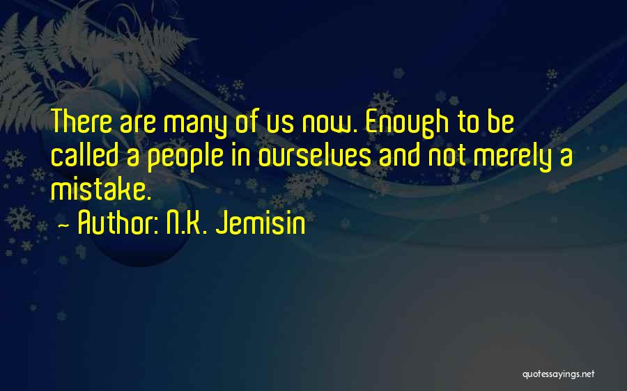 N.K. Jemisin Quotes: There Are Many Of Us Now. Enough To Be Called A People In Ourselves And Not Merely A Mistake.