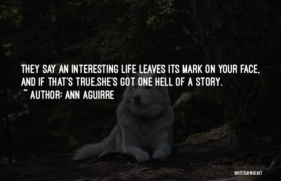 Ann Aguirre Quotes: They Say An Interesting Life Leaves Its Mark On Your Face, And If That's True,she's Got One Hell Of A