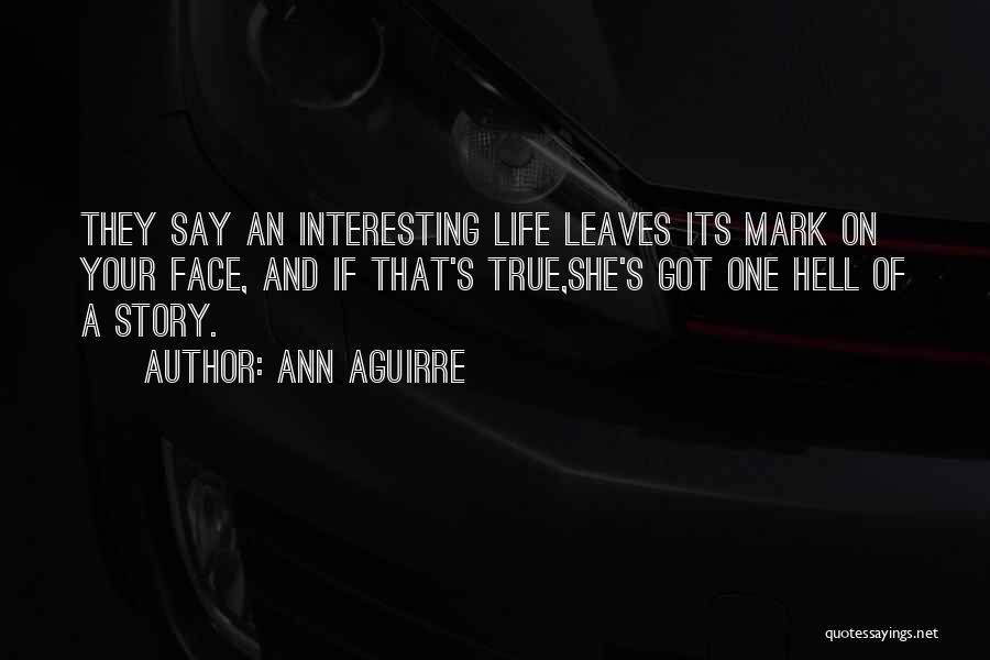 Ann Aguirre Quotes: They Say An Interesting Life Leaves Its Mark On Your Face, And If That's True,she's Got One Hell Of A