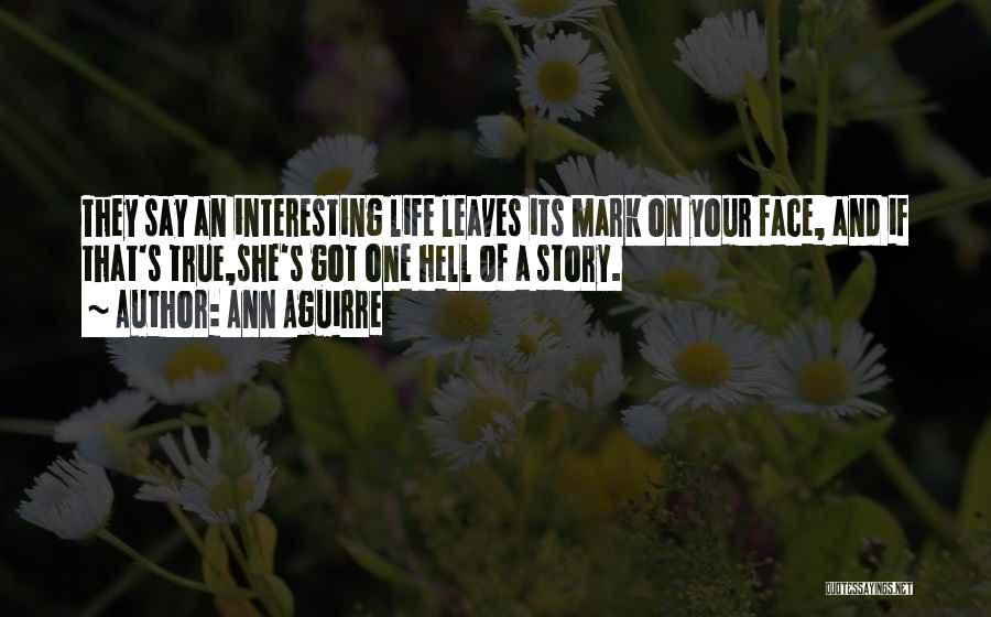 Ann Aguirre Quotes: They Say An Interesting Life Leaves Its Mark On Your Face, And If That's True,she's Got One Hell Of A