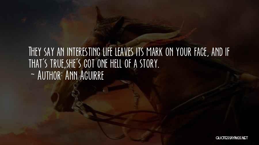 Ann Aguirre Quotes: They Say An Interesting Life Leaves Its Mark On Your Face, And If That's True,she's Got One Hell Of A