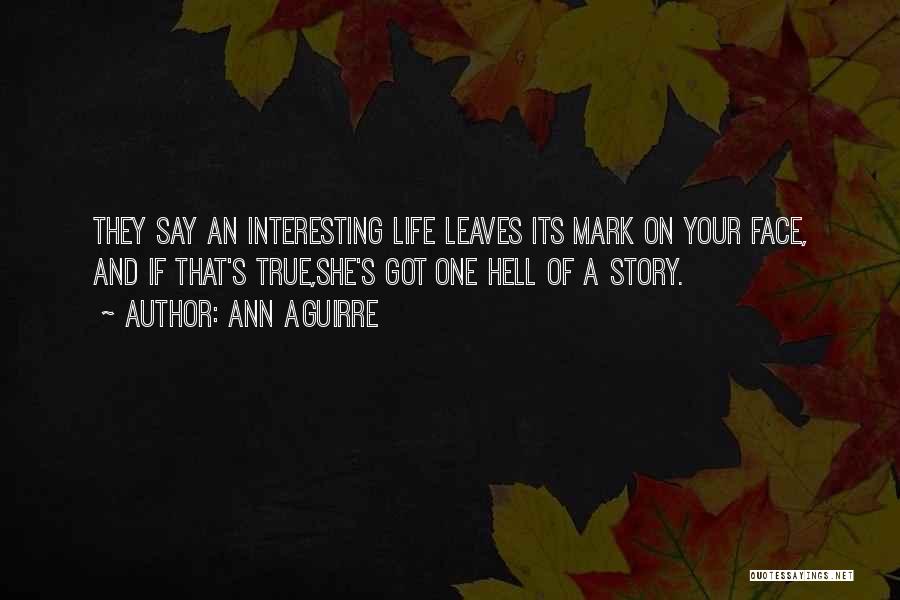 Ann Aguirre Quotes: They Say An Interesting Life Leaves Its Mark On Your Face, And If That's True,she's Got One Hell Of A