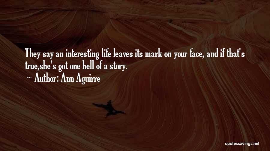 Ann Aguirre Quotes: They Say An Interesting Life Leaves Its Mark On Your Face, And If That's True,she's Got One Hell Of A