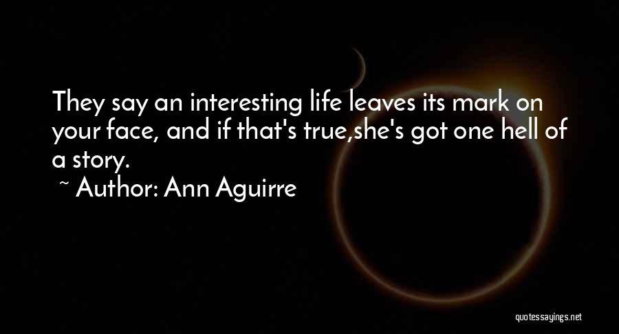 Ann Aguirre Quotes: They Say An Interesting Life Leaves Its Mark On Your Face, And If That's True,she's Got One Hell Of A