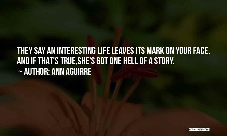 Ann Aguirre Quotes: They Say An Interesting Life Leaves Its Mark On Your Face, And If That's True,she's Got One Hell Of A