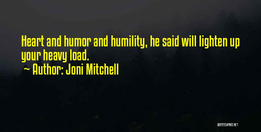 Joni Mitchell Quotes: Heart And Humor And Humility, He Said Will Lighten Up Your Heavy Load.