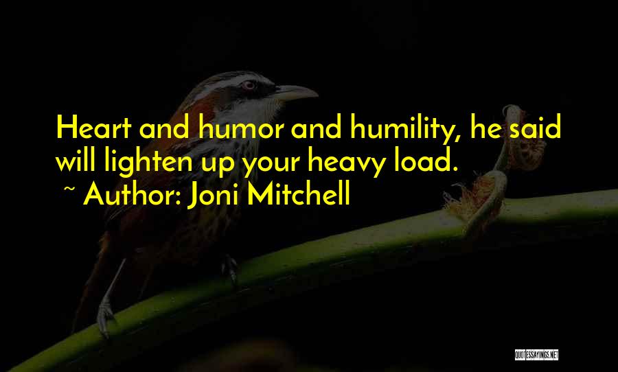 Joni Mitchell Quotes: Heart And Humor And Humility, He Said Will Lighten Up Your Heavy Load.