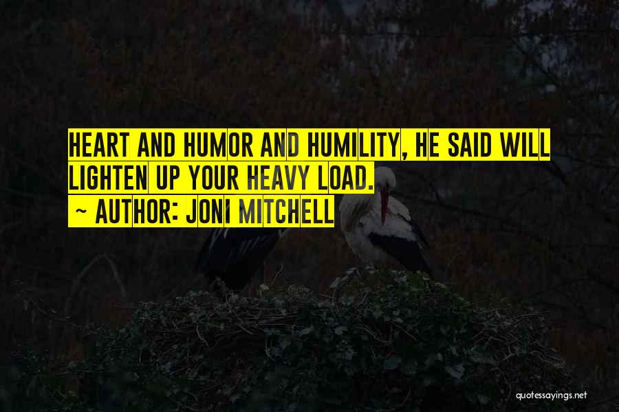 Joni Mitchell Quotes: Heart And Humor And Humility, He Said Will Lighten Up Your Heavy Load.