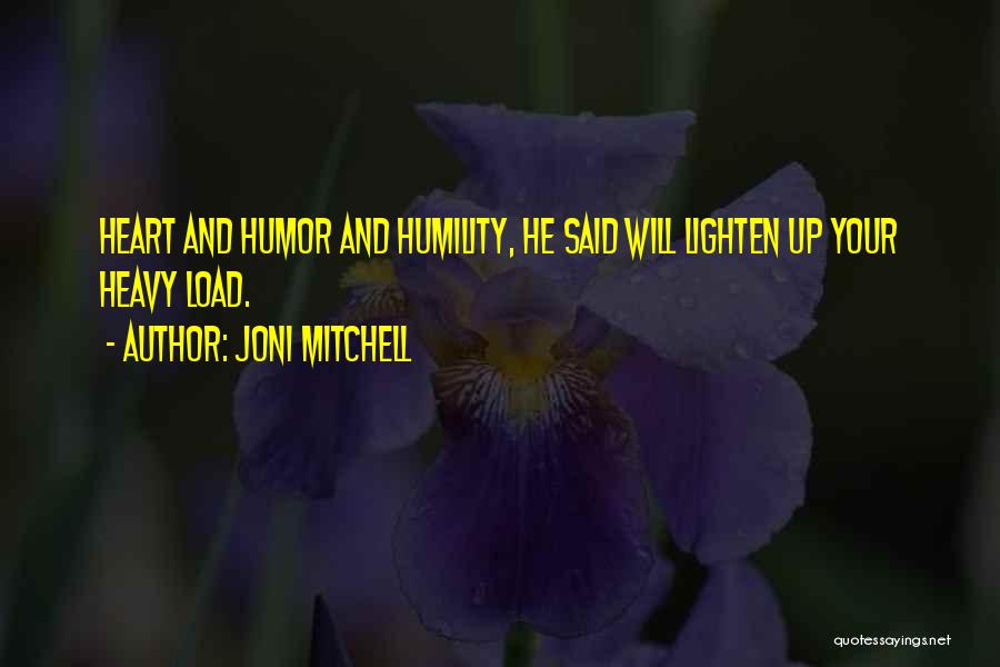 Joni Mitchell Quotes: Heart And Humor And Humility, He Said Will Lighten Up Your Heavy Load.