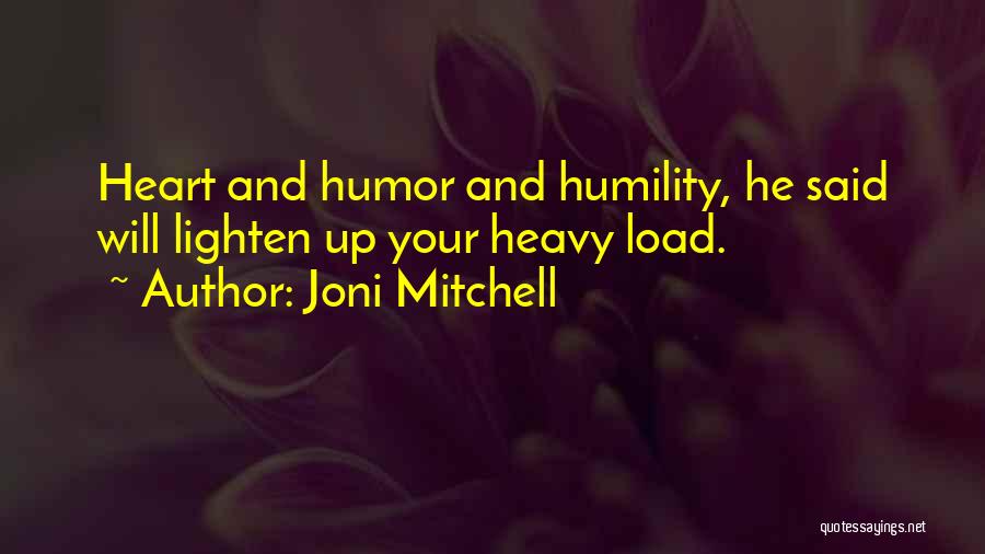 Joni Mitchell Quotes: Heart And Humor And Humility, He Said Will Lighten Up Your Heavy Load.