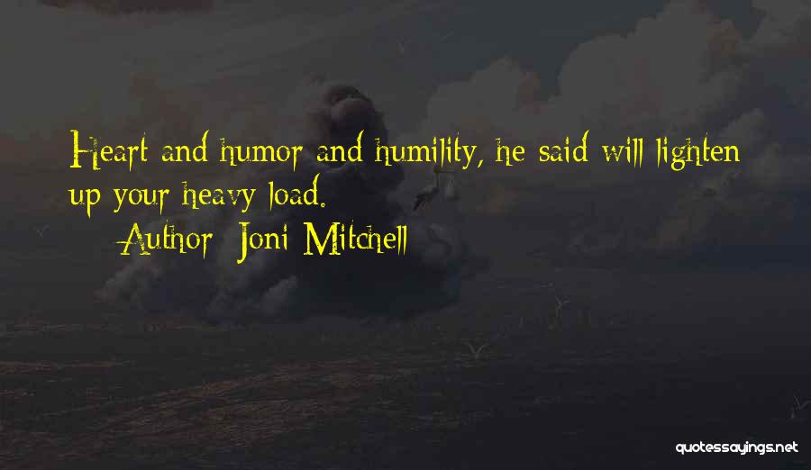 Joni Mitchell Quotes: Heart And Humor And Humility, He Said Will Lighten Up Your Heavy Load.