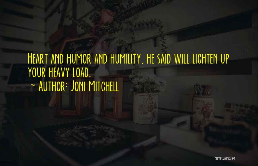 Joni Mitchell Quotes: Heart And Humor And Humility, He Said Will Lighten Up Your Heavy Load.