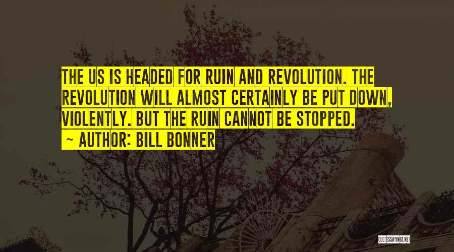 Bill Bonner Quotes: The Us Is Headed For Ruin And Revolution. The Revolution Will Almost Certainly Be Put Down, Violently. But The Ruin