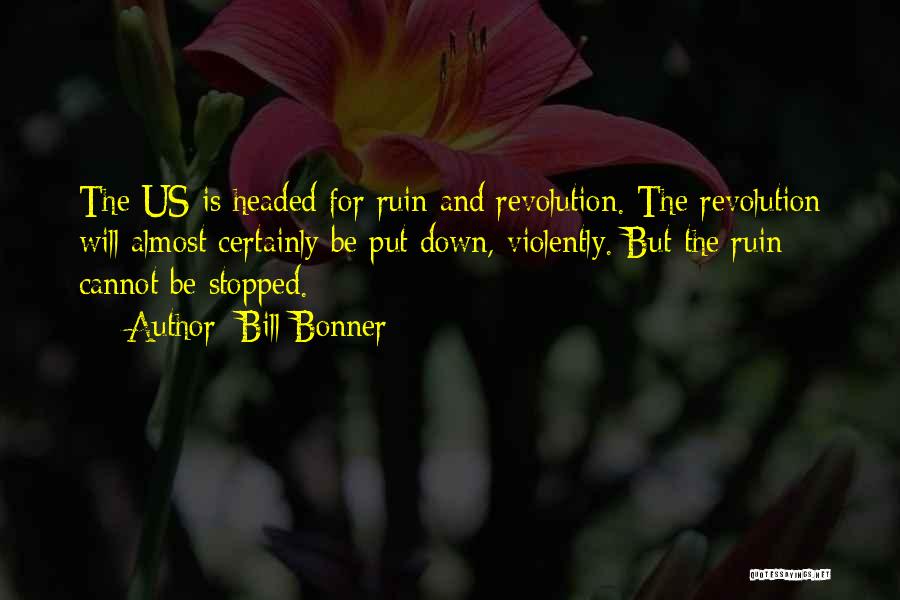 Bill Bonner Quotes: The Us Is Headed For Ruin And Revolution. The Revolution Will Almost Certainly Be Put Down, Violently. But The Ruin