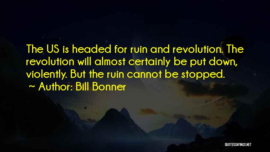 Bill Bonner Quotes: The Us Is Headed For Ruin And Revolution. The Revolution Will Almost Certainly Be Put Down, Violently. But The Ruin