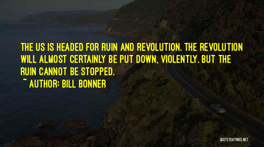 Bill Bonner Quotes: The Us Is Headed For Ruin And Revolution. The Revolution Will Almost Certainly Be Put Down, Violently. But The Ruin