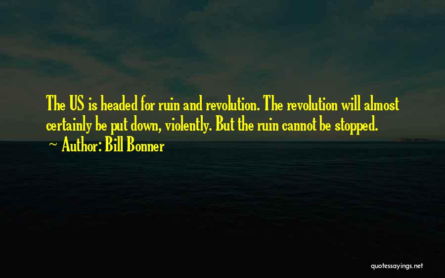 Bill Bonner Quotes: The Us Is Headed For Ruin And Revolution. The Revolution Will Almost Certainly Be Put Down, Violently. But The Ruin
