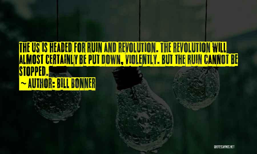 Bill Bonner Quotes: The Us Is Headed For Ruin And Revolution. The Revolution Will Almost Certainly Be Put Down, Violently. But The Ruin