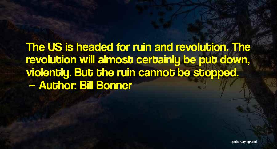 Bill Bonner Quotes: The Us Is Headed For Ruin And Revolution. The Revolution Will Almost Certainly Be Put Down, Violently. But The Ruin