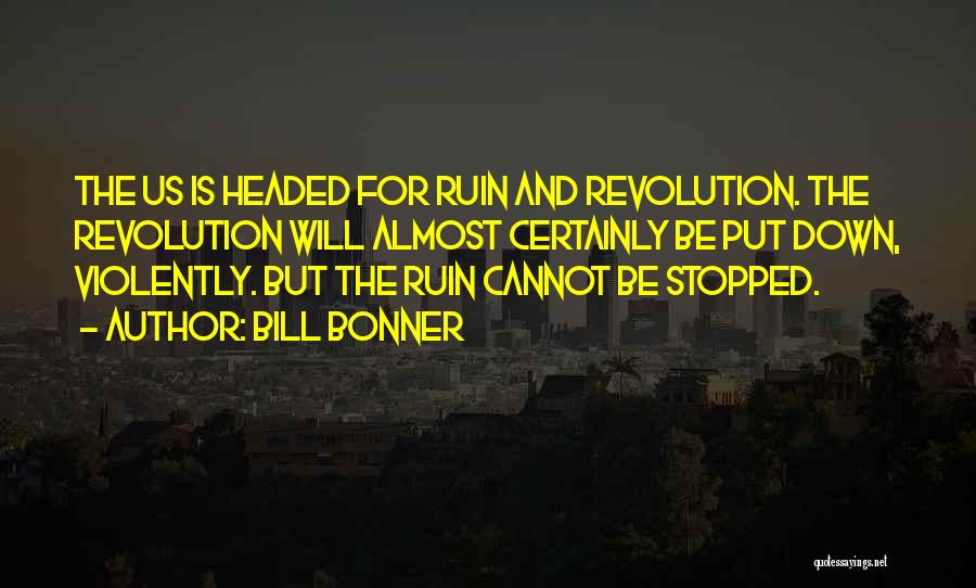 Bill Bonner Quotes: The Us Is Headed For Ruin And Revolution. The Revolution Will Almost Certainly Be Put Down, Violently. But The Ruin
