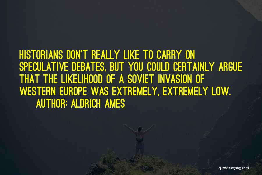 Aldrich Ames Quotes: Historians Don't Really Like To Carry On Speculative Debates, But You Could Certainly Argue That The Likelihood Of A Soviet