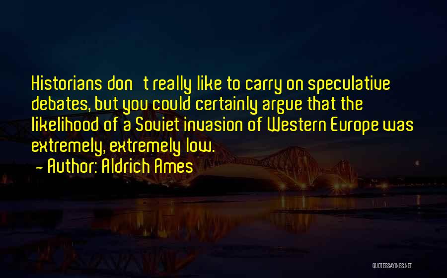Aldrich Ames Quotes: Historians Don't Really Like To Carry On Speculative Debates, But You Could Certainly Argue That The Likelihood Of A Soviet